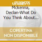 Mckenna, Declan-What Do You Think About The Car? cd