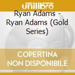 Ryan Adams - Ryan Adams (Gold Series) cd musicale di Ryan Adams