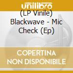 (LP Vinile) Blackwave - Mic Check (Ep) lp vinile di Blackwave.