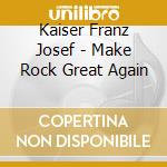 Kaiser Franz Josef - Make Rock Great Again cd