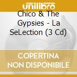 Chico & The Gypsies - La SeLection (3 Cd) cd musicale di Chico And The Gypsies