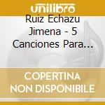 Ruiz Echazu Jimena - 5 Canciones Para Dormir Y 1 Pa cd musicale di Ruiz Echazu Jimena