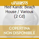 Hed Kandi: Beach House / Various (2 Cd) cd musicale di Hed Kandi