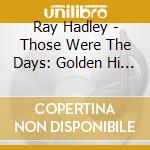 Ray Hadley - Those Were The Days: Golden Hi (2 Cd) cd musicale di Ray Hadley