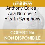 Anthony Callea - Aria Number 1 Hits In Symphony cd musicale di Anthony Callea