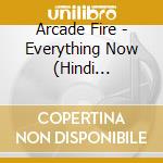 Arcade Fire - Everything Now (Hindi Version) cd musicale di Arcade Fire