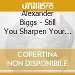 Alexander Biggs - Still You Sharpen Your Teeth cd musicale di Alexander Biggs