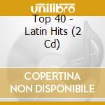 Top 40 - Latin Hits (2 Cd) cd musicale di Top 40