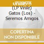 (LP Vinile) Gatos (Los) - Seremos Amigos vinile