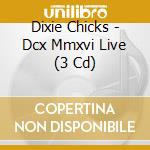 Dixie Chicks - Dcx Mmxvi Live (3 Cd) cd