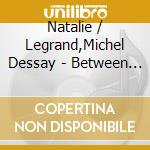 Natalie / Legrand,Michel Dessay - Between Yesterday & Tomorrow cd musicale di Natalie / Legrand,Michel Dessay