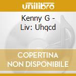 Kenny G - Liv: Uhqcd cd musicale di Kenny G