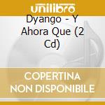 Dyango - Y Ahora Que (2 Cd) cd