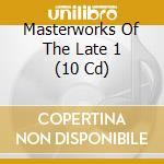 Masterworks Of The Late 1 (10 Cd) cd musicale di Artisti Vari