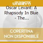 Oscar Levant: A Rhapsody In Blue - The Extraordinary Life Of Oscar Levant (8 Cd) cd musicale di Oscar Levant
