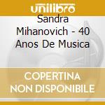 Sandra Mihanovich - 40 Anos De Musica cd musicale di Sandra Mihanovich