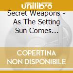 Secret Weapons - As The Setting Sun Comes Crashing Down On Me cd