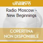 Radio Moscow - New Beginnings cd musicale di Radio Moscow