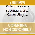 Roland Kaiser - Stromaufwarts: Kaiser Singt Kaiser cd