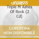 Triple M Ashes Of Rock (2 Cd) cd musicale