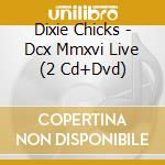 Dixie Chicks - Dcx Mmxvi Live (2 Cd+Dvd) cd musicale di Dixie Chicks