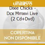 Dixie Chicks - Dcx Mmxvi Live (2 Cd+Dvd) cd