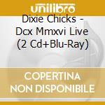 Dixie Chicks - Dcx Mmxvi Live (2 Cd+Blu-Ray) cd