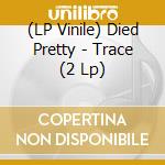 (LP Vinile) Died Pretty - Trace (2 Lp) vinile