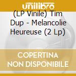 (LP Vinile) Tim Dup - Melancolie Heureuse (2 Lp)