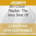 Jim Croce - Playlist: The Very Best Of cd musicale di Jim Croce
