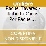 Raquel Tavares - Roberto Carlos Por Raquel Tavares cd