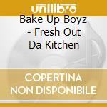 Bake Up Boyz - Fresh Out Da Kitchen cd musicale di Bake Up Boyz