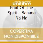 Fruit Of The Spirit - Banana Na Na cd