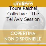 Toure Raichel Collective - The Tel Aviv Session cd musicale di Toure' raichel colle