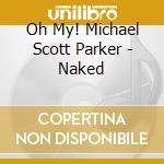 Oh My! Michael Scott Parker - Naked cd