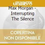Max Morgan - Interrupting The Silence cd musicale di Max Morgan