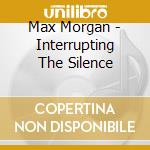 Max Morgan - Interrupting The Silence cd