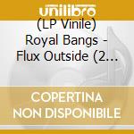 (LP Vinile) Royal Bangs - Flux Outside (2 Lp) lp vinile di Royal Bangs