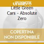 Little Green Cars - Absolute Zero cd