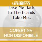 Take Me Back To The Islands - Take Me Back To Islands 1 cd