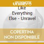 Like Everything Else - Unravel cd