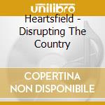 Heartsfield - Disrupting The Country cd musicale di Heartsfield
