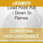 Load Point Pull - Down In Flames cd musicale di Load Point Pull