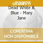 Dead White & Blue - Mary Jane cd musicale di Dead White & Blue