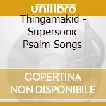 Thingamakid - Supersonic Psalm Songs cd musicale di Thingamakid