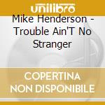 Mike Henderson - Trouble Ain'T No Stranger cd