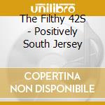 The Filthy 42S - Positively South Jersey cd musicale di The Filthy 42S