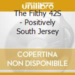 The Filthy 42S - Positively South Jersey cd