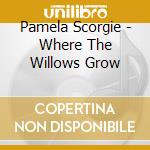 Pamela Scorgie - Where The Willows Grow cd