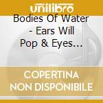 Bodies Of Water - Ears Will Pop & Eyes Will Blink cd musicale di BODIES OF WATER